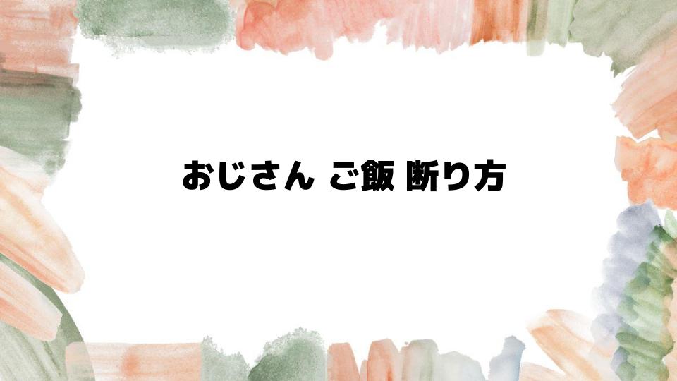 おじさんご飯断り方の基本ルール